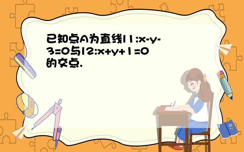 已知点A为直线l1:x-y-3=0与l2:x+y+1=0的交点.