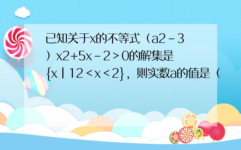 已知关于x的不等式（a2-3）x2+5x-2＞0的解集是{x|12＜x＜2}，则实数a的值是（　　）