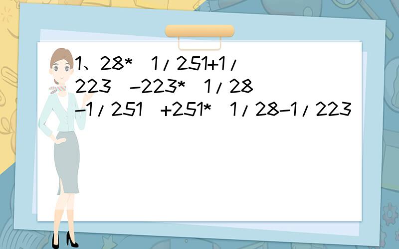 1、28*（1/251+1/223）-223*(1/28-1/251)+251*(1/28-1/223)