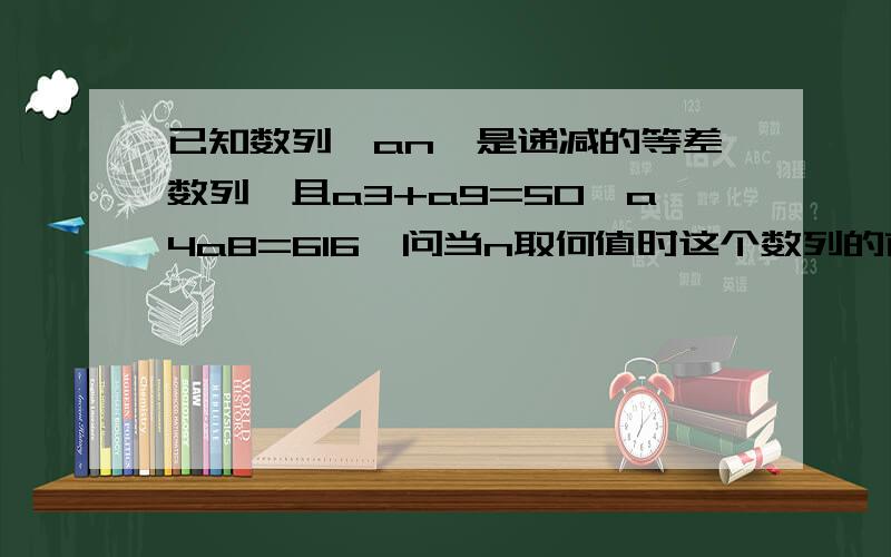 已知数列{an}是递减的等差数列,且a3+a9=50,a4a8=616,问当n取何值时这个数列的前n项和最大?并求这个最