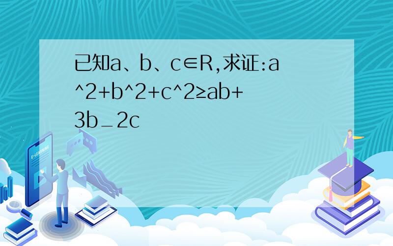 已知a、b、c∈R,求证:a^2+b^2+c^2≥ab+3b_2c