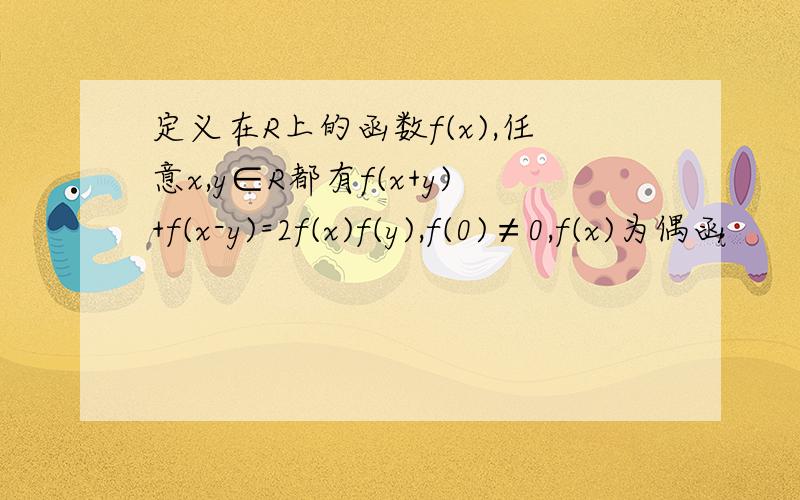 定义在R上的函数f(x),任意x,y∈R都有f(x+y)+f(x-y)=2f(x)f(y),f(0)≠0,f(x)为偶函