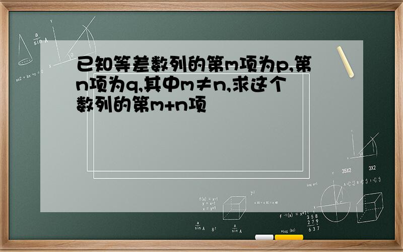 已知等差数列的第m项为p,第n项为q,其中m≠n,求这个数列的第m+n项