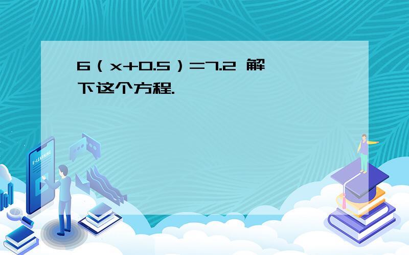 6（x+0.5）=7.2 解下这个方程.