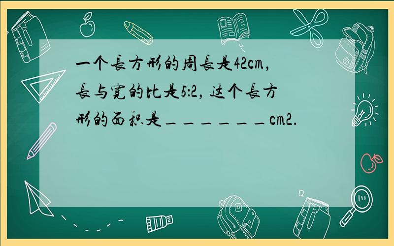 一个长方形的周长是42cm，长与宽的比是5：2，这个长方形的面积是______cm2．