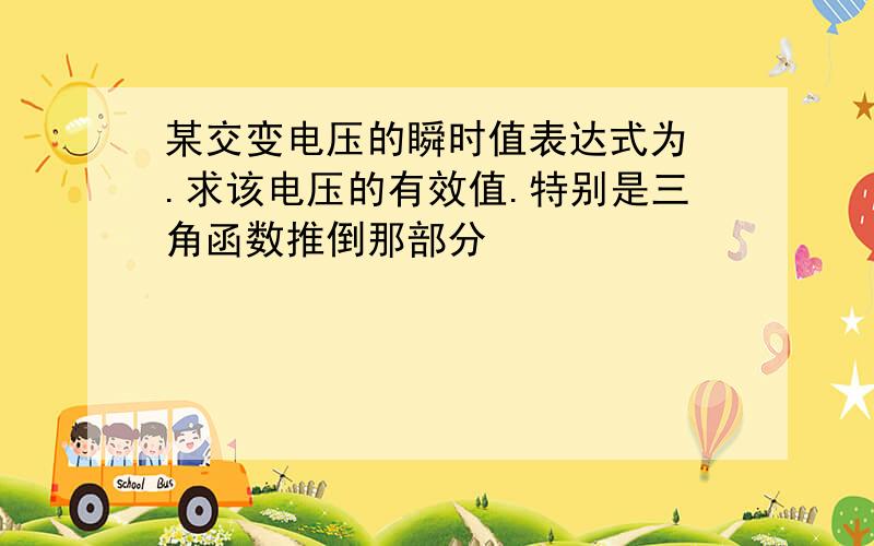 某交变电压的瞬时值表达式为 .求该电压的有效值.特别是三角函数推倒那部分