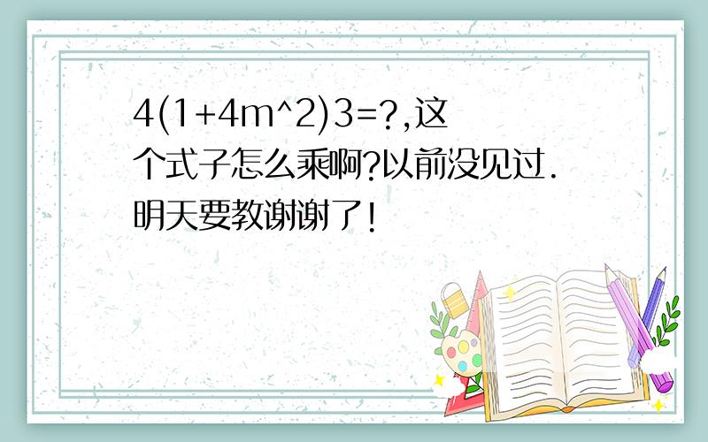 4(1+4m^2)3=?,这个式子怎么乘啊?以前没见过.明天要教谢谢了!