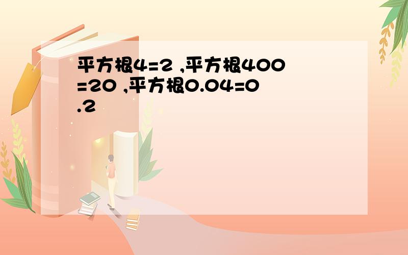 平方根4=2 ,平方根400=20 ,平方根0.04=0.2