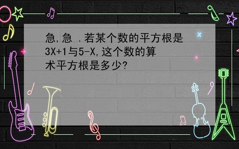 急,急 .若某个数的平方根是3X+1与5-X,这个数的算术平方根是多少?