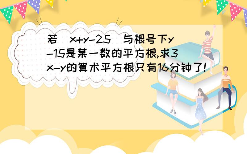 若|x+y-25|与根号下y-15是某一数的平方根,求3x-y的算术平方根只有16分钟了!