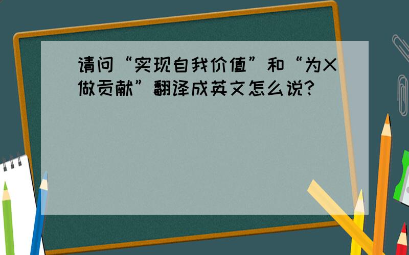 请问“实现自我价值”和“为X做贡献”翻译成英文怎么说?