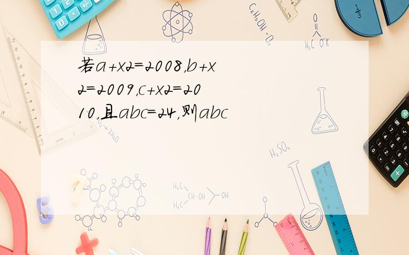 若a+x2=2008，b+x2=2009，c+x2=2010，且abc=24，则abc