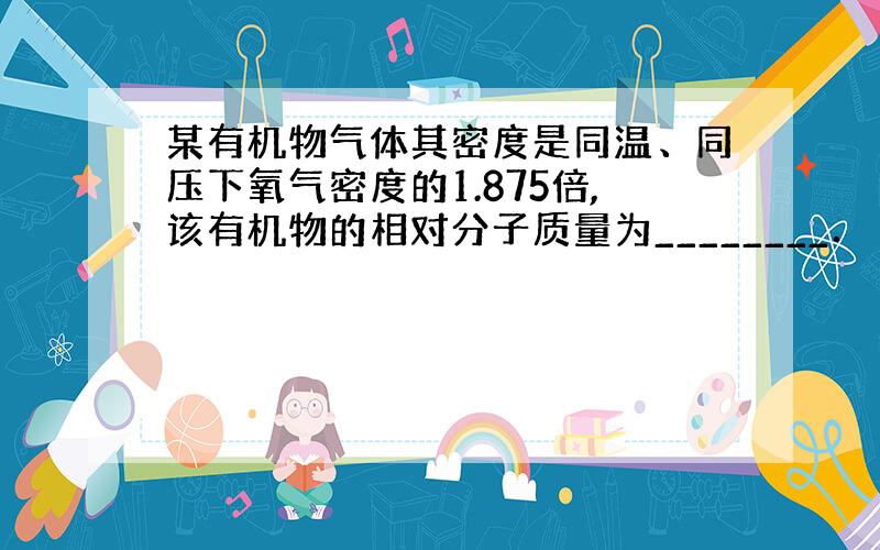 某有机物气体其密度是同温、同压下氧气密度的1.875倍,该有机物的相对分子质量为________．