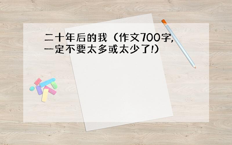 二十年后的我（作文700字,一定不要太多或太少了!）