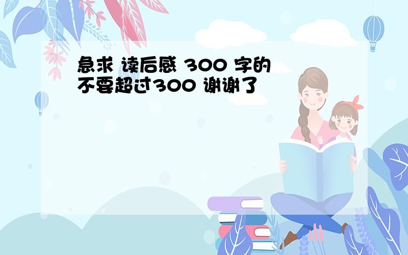 急求 读后感 300 字的 不要超过300 谢谢了