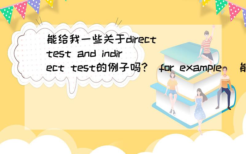 能给我一些关于direct test and indirect test的例子吗?（for example) 能否再加上