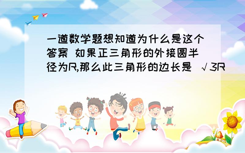 一道数学题想知道为什么是这个答案 如果正三角形的外接圆半径为R,那么此三角形的边长是 √3R