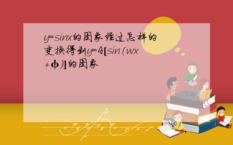 y＝sinx的图象经过怎样的变换得到y=A[sin(wx+φ)]的图象