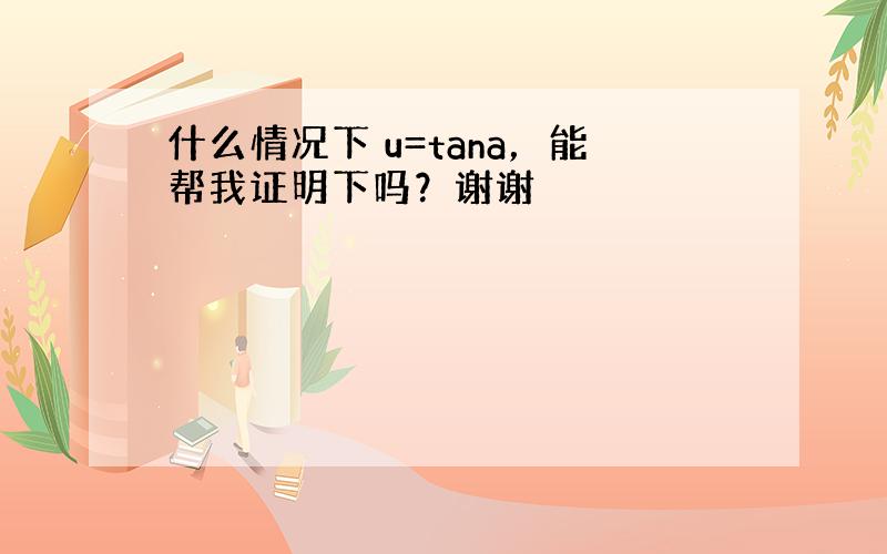 什么情况下 u=tana，能帮我证明下吗？谢谢