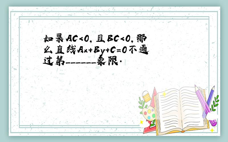 如果AC＜0，且BC＜0，那么直线Ax+By+C=0不通过第______象限．