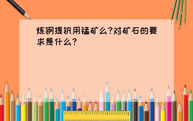 炼钢提钒用锰矿么?对矿石的要求是什么?