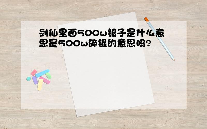 剑仙里面500w银子是什么意思是500w碎银的意思吗?