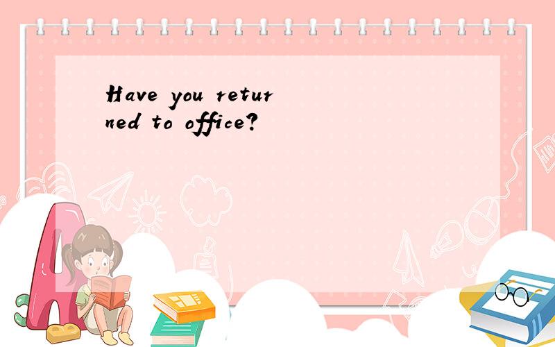 Have you returned to office?