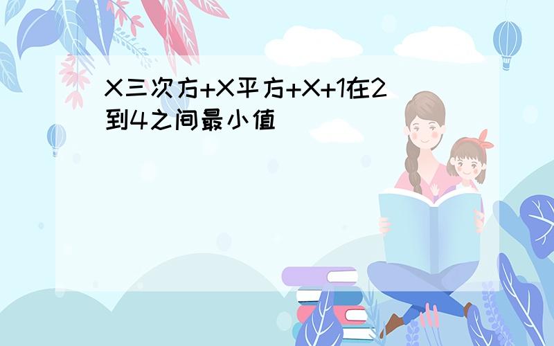 X三次方+X平方+X+1在2到4之间最小值