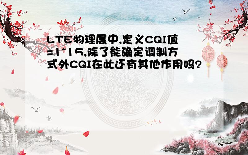 LTE物理层中,定义CQI值=1~15,除了能确定调制方式外CQI在此还有其他作用吗?