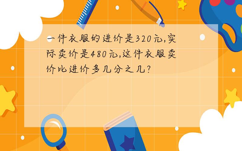 一件衣服的进价是320元,实际卖价是480元,这件衣服卖价比进价多几分之几?