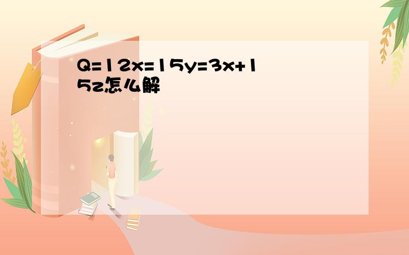 Q=12x=15y=3x+15z怎么解