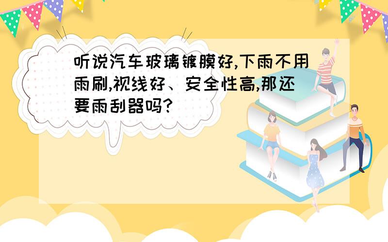 听说汽车玻璃镀膜好,下雨不用雨刷,视线好、安全性高,那还要雨刮器吗?