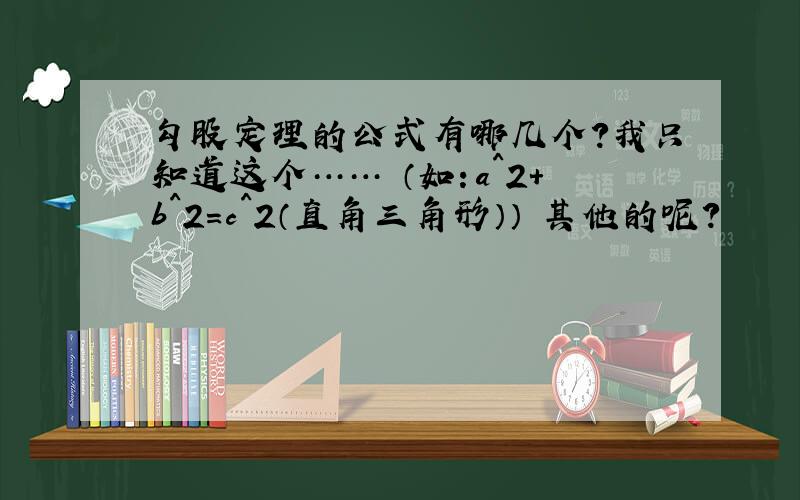 勾股定理的公式有哪几个?我只知道这个…… （如：a^2+b^2=c^2（直角三角形）） 其他的呢?