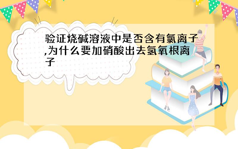 验证烧碱溶液中是否含有氯离子,为什么要加硝酸出去氢氧根离子