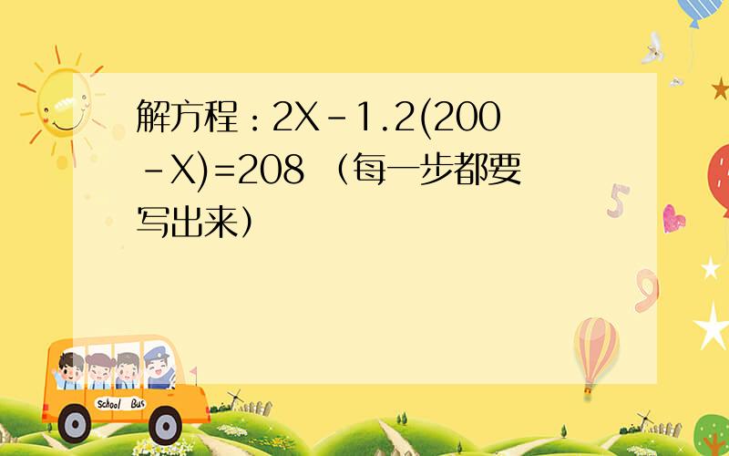 解方程：2X-1.2(200-X)=208 （每一步都要写出来）