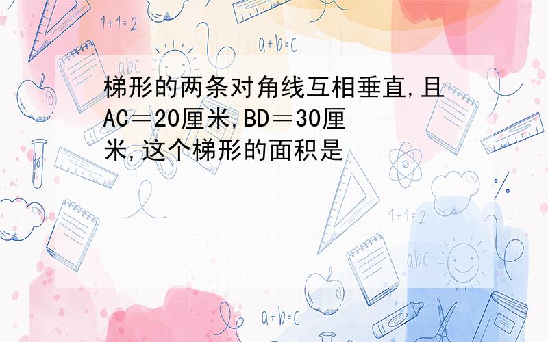 梯形的两条对角线互相垂直,且AC＝20厘米,BD＝30厘米,这个梯形的面积是