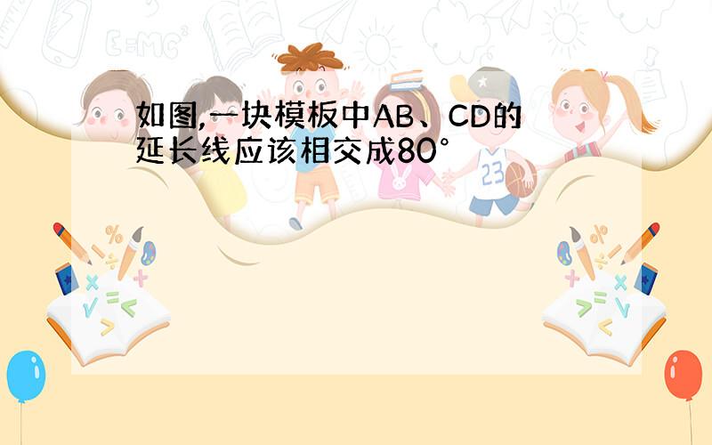 如图,一块模板中AB、CD的延长线应该相交成80°