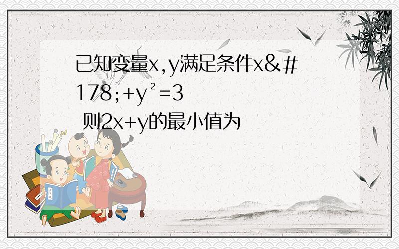 已知变量x,y满足条件x²+y²=3 则2x+y的最小值为