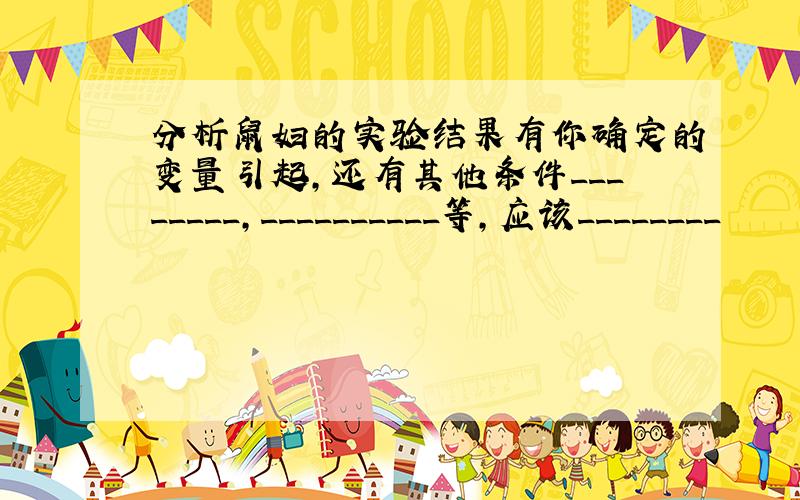 分析鼠妇的实验结果有你确定的变量引起,还有其他条件________,__________等,应该________