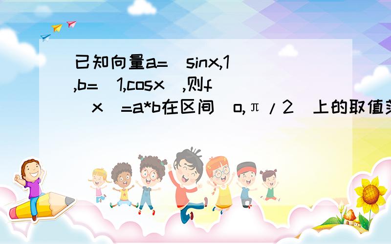 已知向量a=(sinx,1),b=(1,cosx),则f(x)=a*b在区间(o,π/2]上的取值范围是