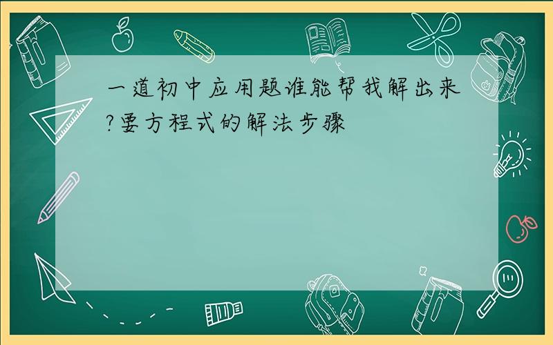 一道初中应用题谁能帮我解出来?要方程式的解法步骤