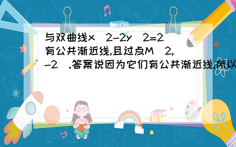 与双曲线x^2-2y^2=2有公共渐近线,且过点M(2,-2).答案说因为它们有公共渐近线,所以设