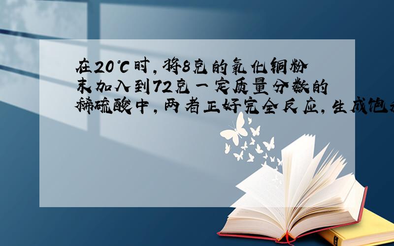 在20℃时,将8克的氧化铜粉末加入到72克一定质量分数的稀硫酸中,两者正好完全反应,生成饱和硫酸铜溶液.