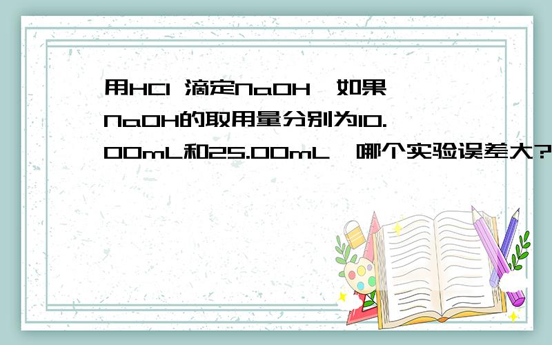 用HCl 滴定NaOH,如果NaOH的取用量分别为10.00mL和25.00mL,哪个实验误差大?