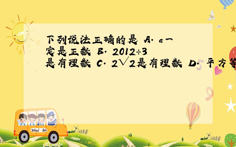 下列说法正确的是 A. a一定是正数 B. 2012÷3是有理数 C. 2√2是有理数 D. 平方等于自身的数只有1