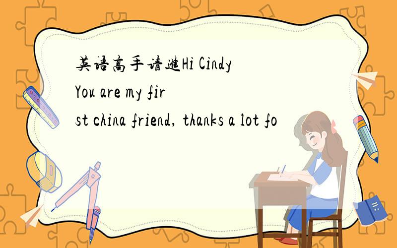 英语高手请进Hi CindyYou are my first china friend, thanks a lot fo