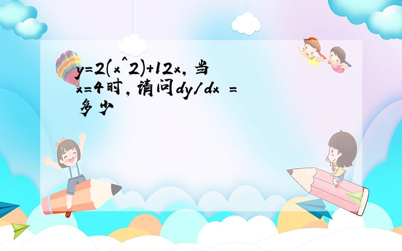 y=2(x^2)+12x,当x=4时,请问dy/dx =多少