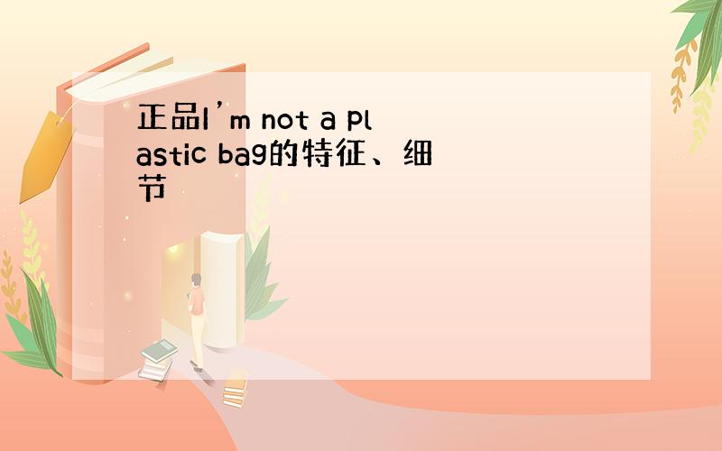 正品I’m not a plastic bag的特征、细节