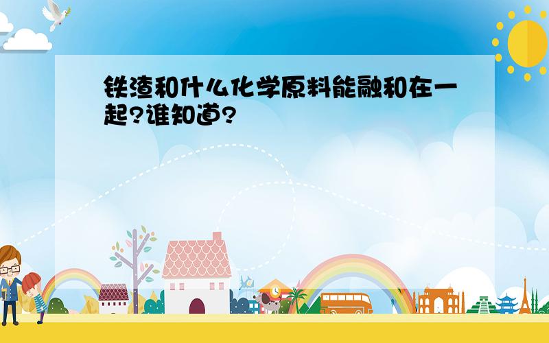 铁渣和什么化学原料能融和在一起?谁知道?