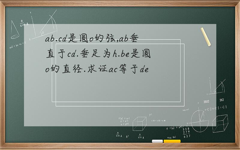 ab.cd是圆o的弦,ab垂直于cd.垂足为h.be是圆o的直径.求证ac等于de